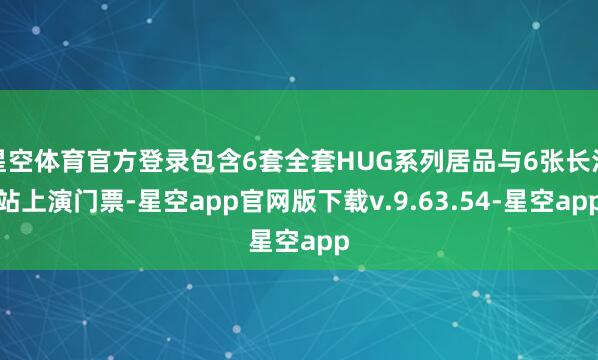 星空体育官方登录包含6套全套HUG系列居品与6张长沙站上演门票-星空app官网版下载v.9.63.54-星空app