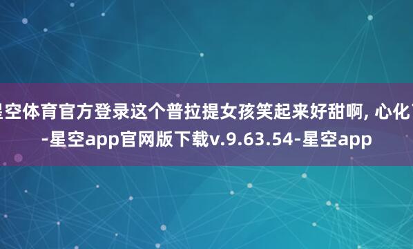 星空体育官方登录这个普拉提女孩笑起来好甜啊, 心化了-星空app官网版下载v.9.63.54-星空app