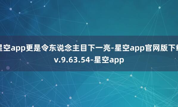 星空app更是令东说念主目下一亮-星空app官网版下载v.9.63.54-星空app