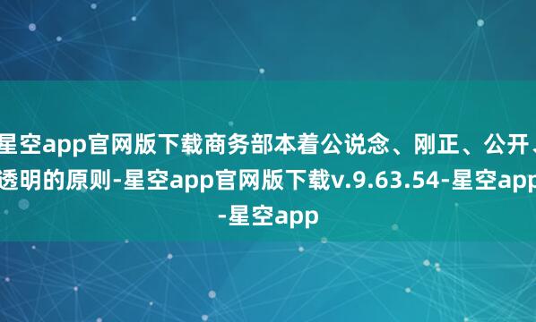 星空app官网版下载商务部本着公说念、刚正、公开、透明的原则-星空app官网版下载v.9.63.54-星空app