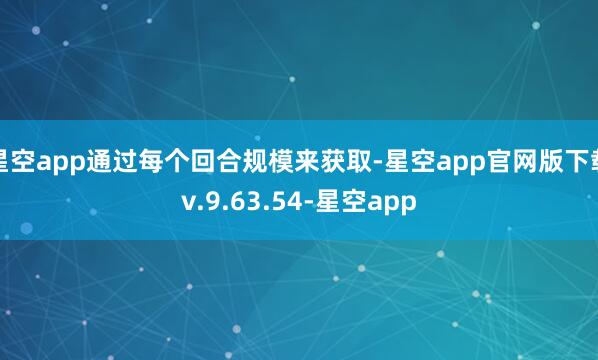 星空app通过每个回合规模来获取-星空app官网版下载v.9.63.54-星空app