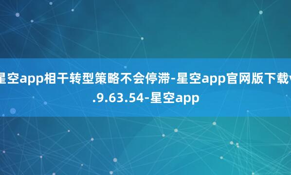 星空app相干转型策略不会停滞-星空app官网版下载v.9.63.54-星空app
