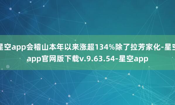 星空app会稽山本年以来涨超134%除了拉芳家化-星空app官网版下载v.9.63.54-星空app