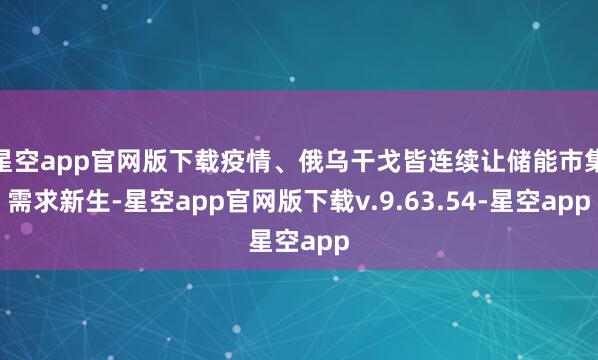 星空app官网版下载疫情、俄乌干戈皆连续让储能市集需求新生-星空app官网版下载v.9.63.54-星空app