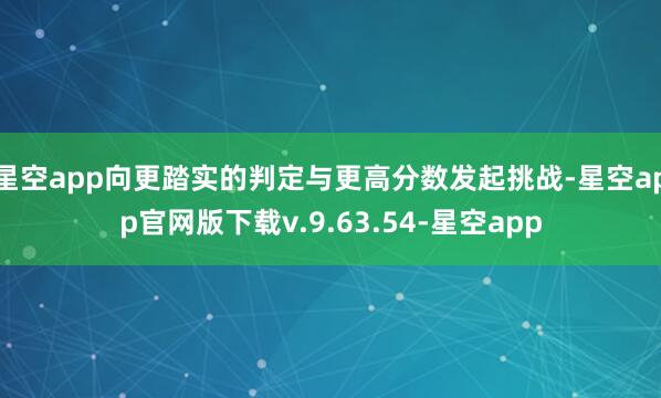星空app向更踏实的判定与更高分数发起挑战-星空app官网版下载v.9.63.54-星空app