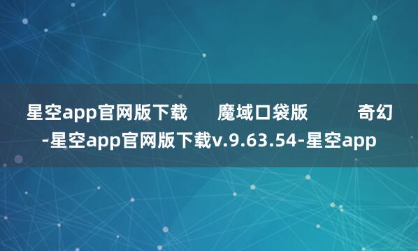 星空app官网版下载      魔域口袋版          奇幻-星空app官网版下载v.9.63.54-星空app