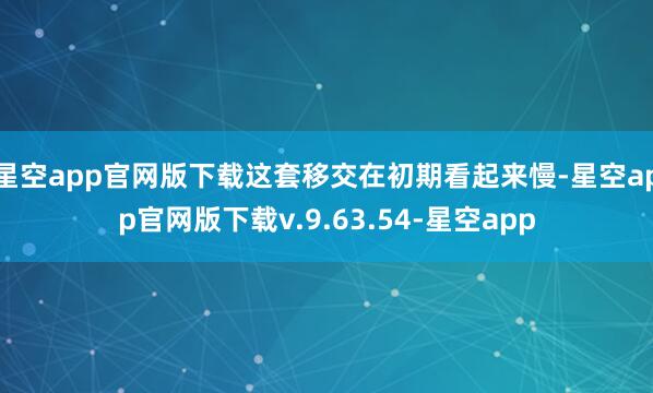 星空app官网版下载这套移交在初期看起来慢-星空app官网版下载v.9.63.54-星空app