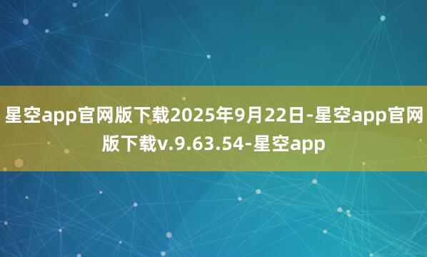 星空app官网版下载2025年9月22日-星空app官网版下载v.9.63.54-星空app