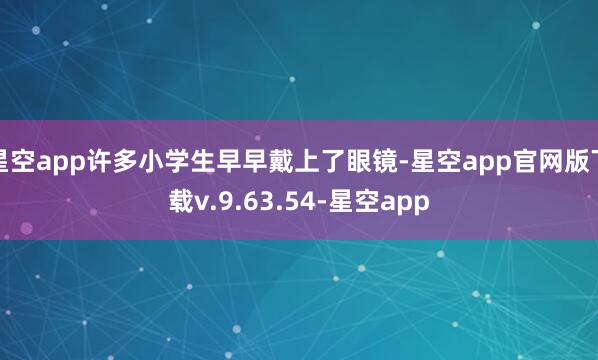 星空app许多小学生早早戴上了眼镜-星空app官网版下载v.9.63.54-星空app