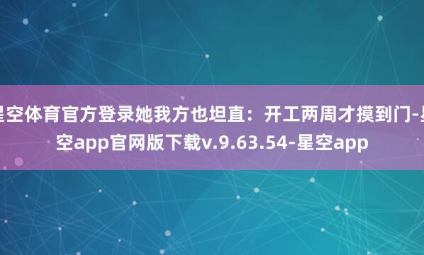 星空体育官方登录她我方也坦直：开工两周才摸到门-星空app官网版下载v.9.63.54-星空app