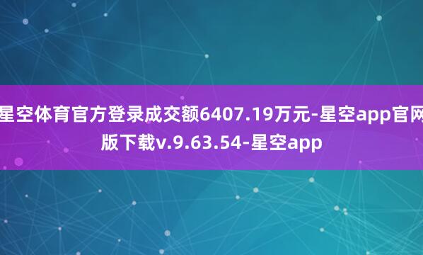 星空体育官方登录成交额6407.19万元-星空app官网版下载v.9.63.54-星空app