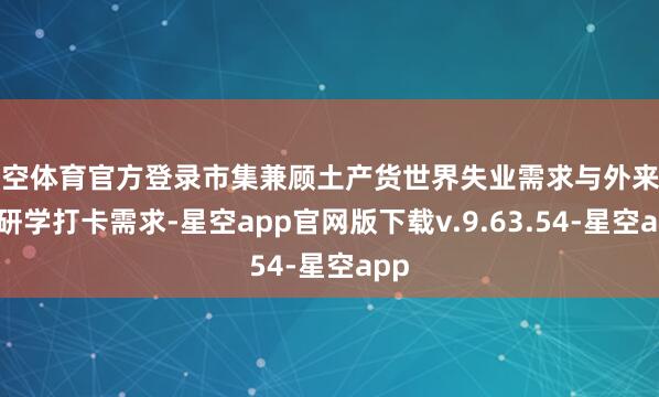 星空体育官方登录市集兼顾土产货世界失业需求与外来搭客研学打卡需求-星空app官网版下载v.9.63.54-星空app