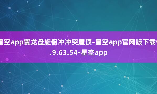 星空app翼龙盘旋俯冲冲突屋顶-星空app官网版下载v.9.63.54-星空app