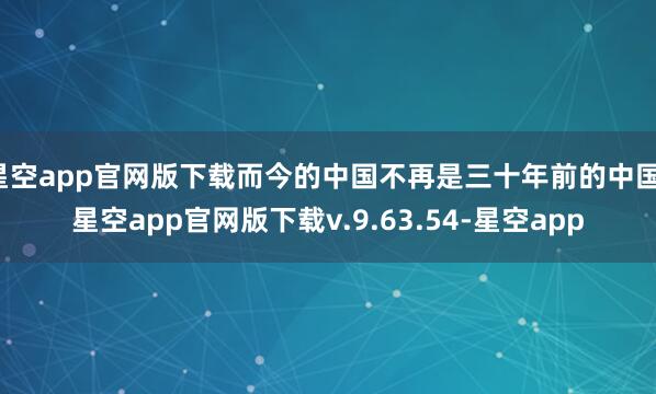 星空app官网版下载而今的中国不再是三十年前的中国-星空app官网版下载v.9.63.54-星空app