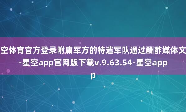 星空体育官方登录附庸军方的特遣军队通过酬酢媒体文书-星空app官网版下载v.9.63.54-星空app