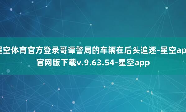 星空体育官方登录哥谭警局的车辆在后头追逐-星空app官网版下载v.9.63.54-星空app