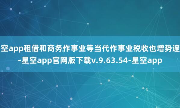 星空app租借和商务作事业等当代作事业税收也增势邃密-星空app官网版下载v.9.63.54-星空app
