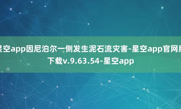 星空app因尼泊尔一侧发生泥石流灾害-星空app官网版下载v.9.63.54-星空app