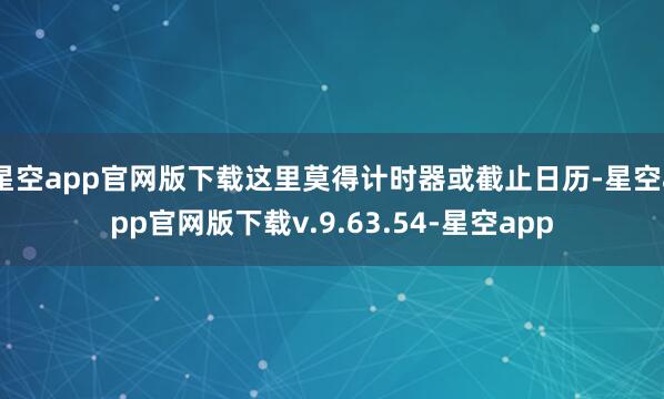 星空app官网版下载这里莫得计时器或截止日历-星空app官网版下载v.9.63.54-星空app
