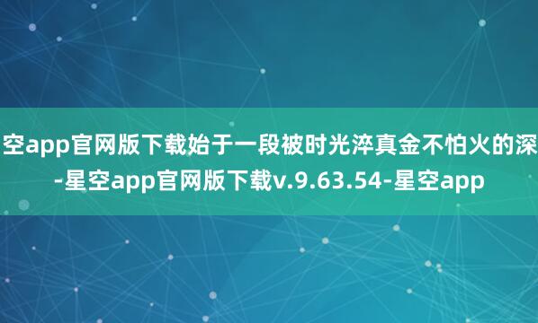 星空app官网版下载始于一段被时光淬真金不怕火的深情-星空app官网版下载v.9.63.54-星空app