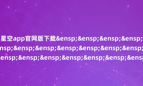 星空app官网版下载 正派富邦基金处理有限公司 -星空app官网版下载v.9.63.54-星空app