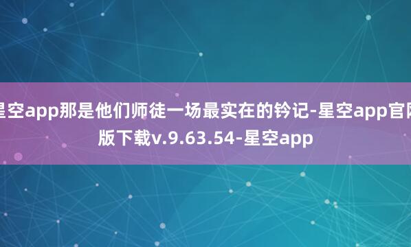 星空app那是他们师徒一场最实在的钤记-星空app官网版下载v.9.63.54-星空app