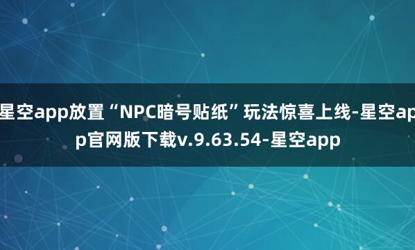 星空app放置“NPC暗号贴纸”玩法惊喜上线-星空app官网版下载v.9.63.54-星空app
