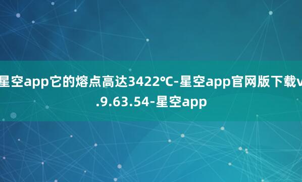 星空app它的熔点高达3422℃-星空app官网版下载v.9.63.54-星空app