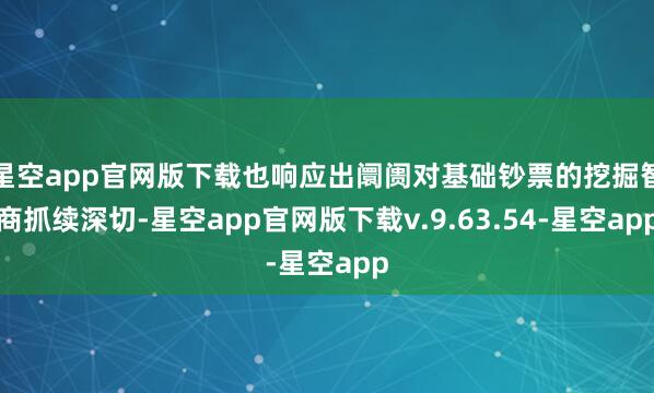 星空app官网版下载也响应出阛阓对基础钞票的挖掘智商抓续深切-星空app官网版下载v.9.63.54-星空app
