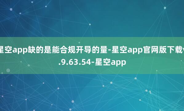 星空app缺的是能合规开导的量-星空app官网版下载v.9.63.54-星空app
