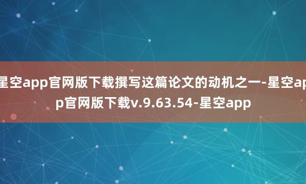 星空app官网版下载撰写这篇论文的动机之一-星空app官网版下载v.9.63.54-星空app