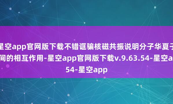 星空app官网版下载不错诓骗核磁共振说明分子华夏子之间的相互作用-星空app官网版下载v.9.63.54-星空app