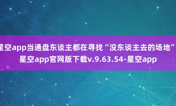 星空app当通盘东谈主都在寻找“没东谈主去的场地”-星空app官网版下载v.9.63.54-星空app