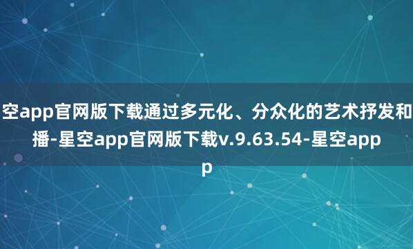 星空app官网版下载通过多元化、分众化的艺术抒发和传播-星空app官网版下载v.9.63.54-星空app