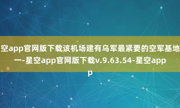 星空app官网版下载该机场建有乌军最紧要的空军基地之一-星空app官网版下载v.9.63.54-星空app