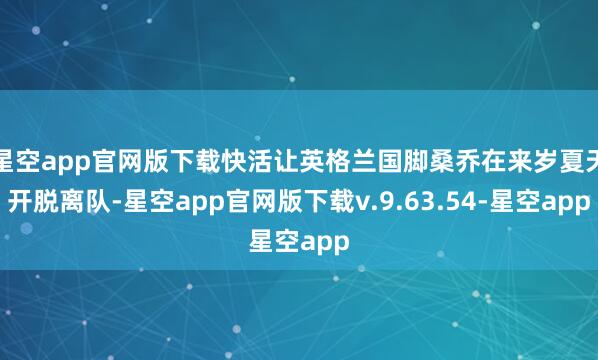 星空app官网版下载快活让英格兰国脚桑乔在来岁夏天开脱离队-星空app官网版下载v.9.63.54-星空app