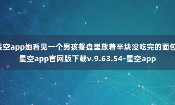 星空app她看见一个男孩餐盘里放着半块没吃完的面包-星空app官网版下载v.9.63.54-星空app