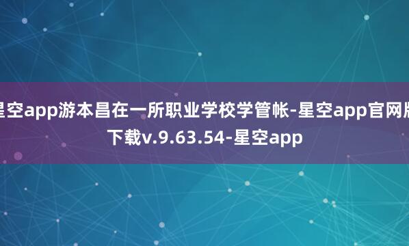 星空app游本昌在一所职业学校学管帐-星空app官网版下载v.9.63.54-星空app