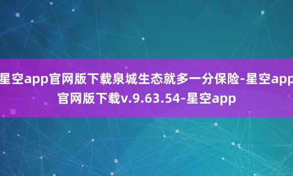 星空app官网版下载泉城生态就多一分保险-星空app官网版下载v.9.63.54-星空app