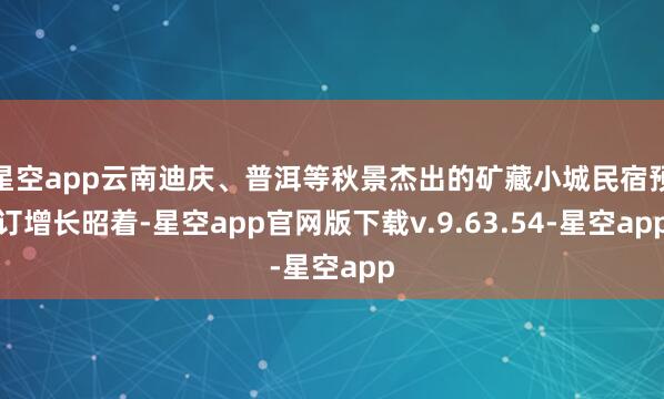 星空app云南迪庆、普洱等秋景杰出的矿藏小城民宿预订增长昭着-星空app官网版下载v.9.63.54-星空app