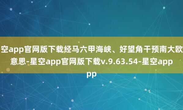 星空app官网版下载经马六甲海峡、好望角干预南大欧好意思-星空app官网版下载v.9.63.54-星空app