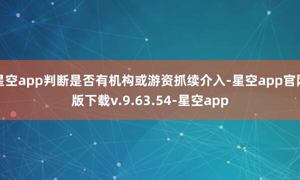 星空app判断是否有机构或游资抓续介入-星空app官网版下载v.9.63.54-星空app