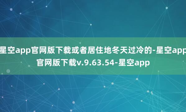 星空app官网版下载或者居住地冬天过冷的-星空app官网版下载v.9.63.54-星空app