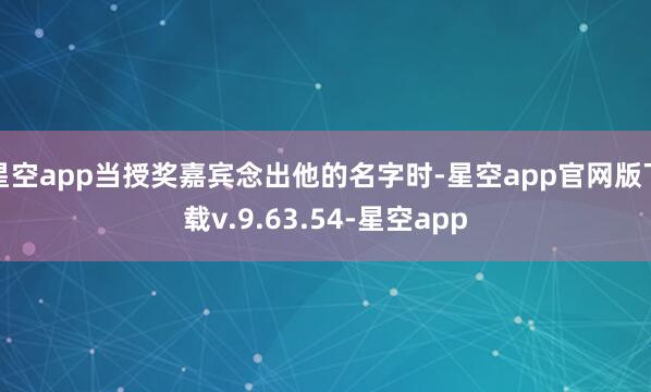 星空app当授奖嘉宾念出他的名字时-星空app官网版下载v.9.63.54-星空app