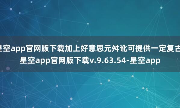星空app官网版下载加上好意思元舛讹可提供一定复古-星空app官网版下载v.9.63.54-星空app