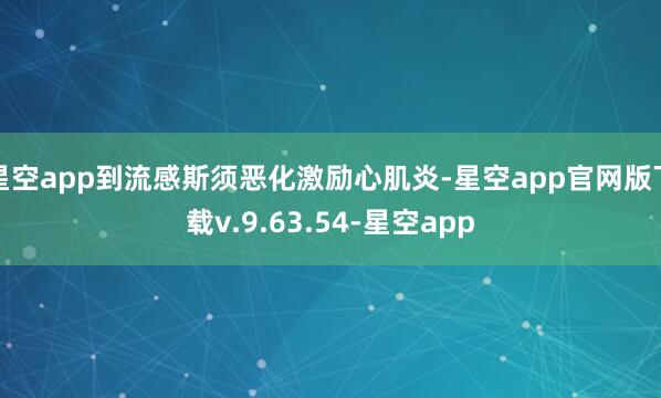 星空app到流感斯须恶化激励心肌炎-星空app官网版下载v.9.63.54-星空app
