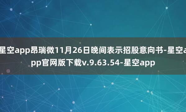 星空app昂瑞微11月26日晚间表示招股意向书-星空app官网版下载v.9.63.54-星空app