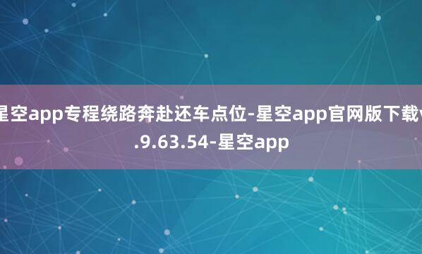 星空app专程绕路奔赴还车点位-星空app官网版下载v.9.63.54-星空app