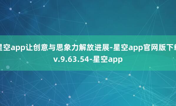 星空app让创意与思象力解放进展-星空app官网版下载v.9.63.54-星空app