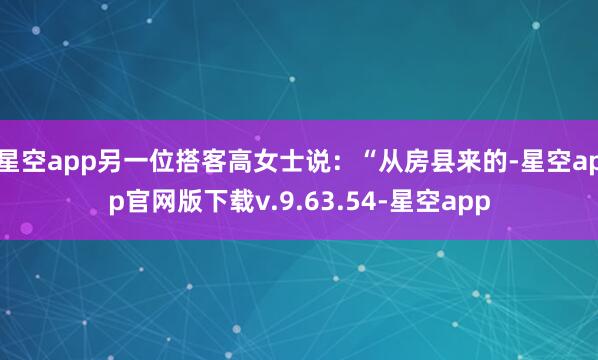 星空app另一位搭客高女士说：“从房县来的-星空app官网版下载v.9.63.54-星空app